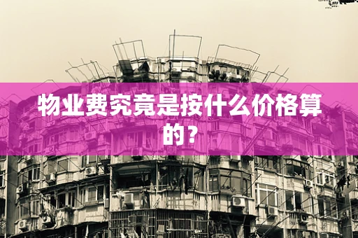 物业费究竟是按什么价格算的？