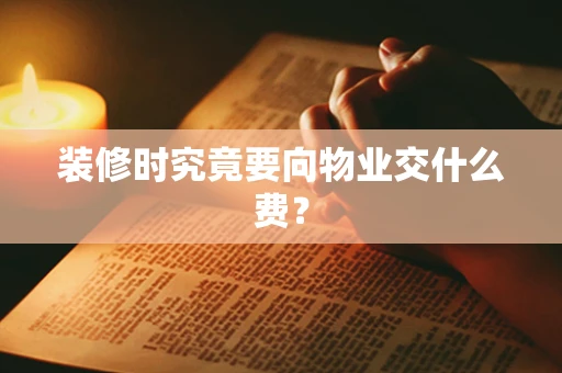 装修时究竟要向物业交什么费？