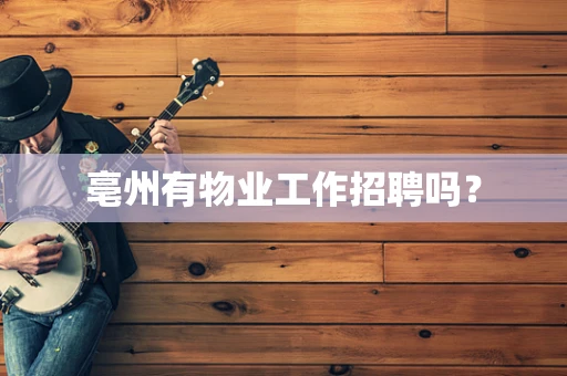 亳州有物业工作招聘吗？