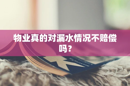 物业真的对漏水情况不赔偿吗？