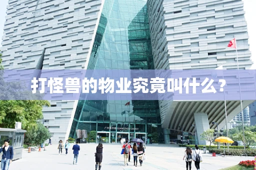 打怪兽的物业究竟叫什么？