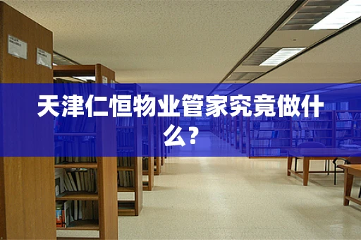 天津仁恒物业管家究竟做什么？