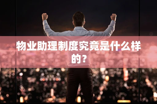 物业助理制度究竟是什么样的？