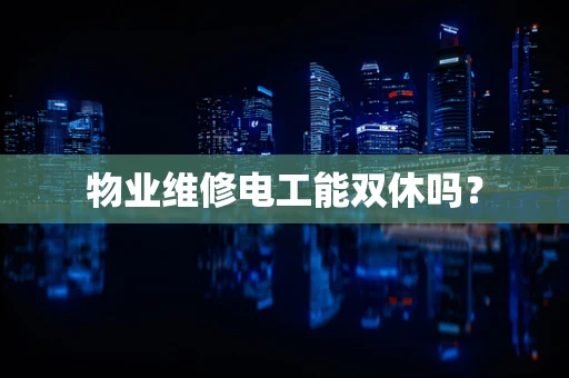 物业维修电工能双休吗？