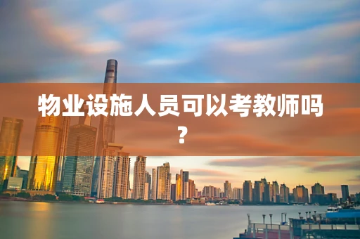 物业设施人员可以考教师吗？