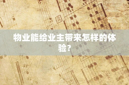 物业能给业主带来怎样的体验？