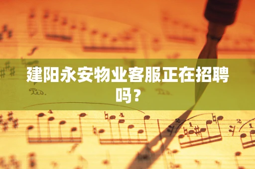 建阳永安物业客服正在招聘吗？