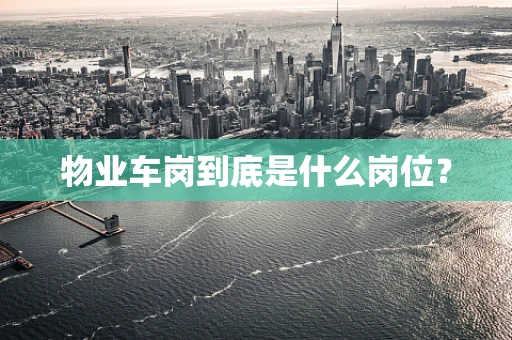 物业车岗到底是什么岗位？