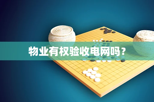物业有权验收电网吗？
