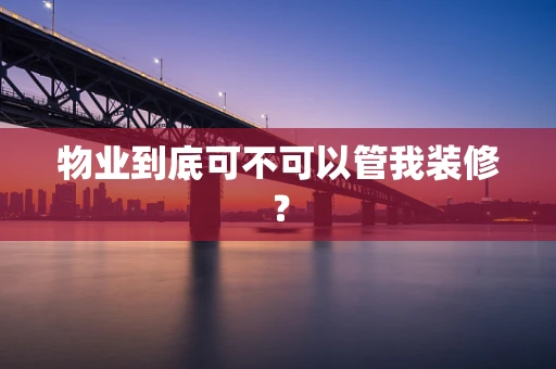 物业到底可不可以管我装修？