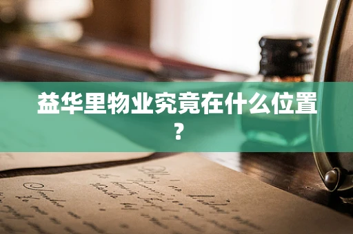 益华里物业究竟在什么位置？