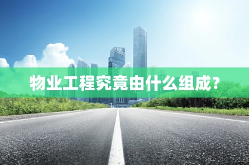 物业工程究竟由什么组成？