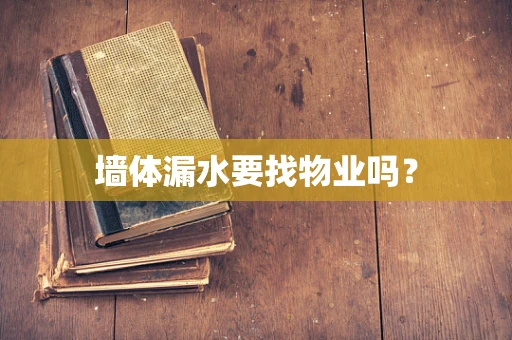 墙体漏水要找物业吗？