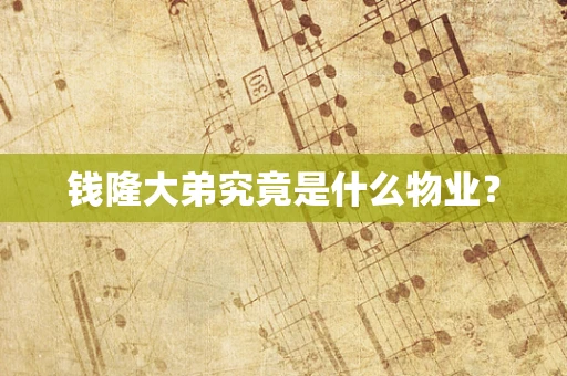 钱隆大弟究竟是什么物业？
