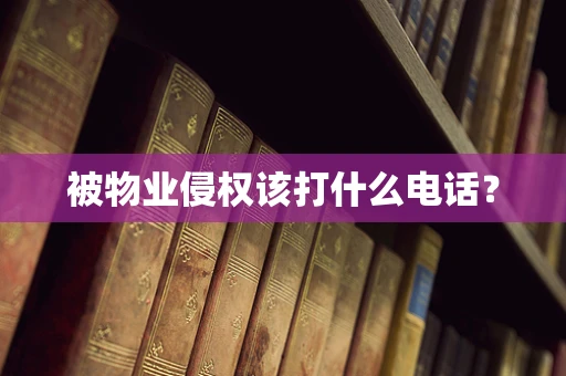被物业侵权该打什么电话？