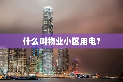 什么叫物业小区用电？