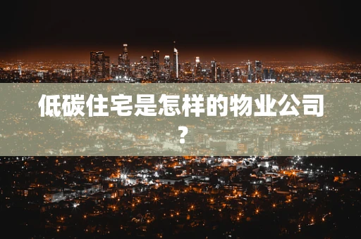 低碳住宅是怎样的物业公司？