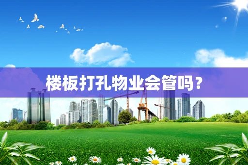 楼板打孔物业会管吗？