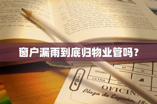 窗户漏雨到底归物业管吗？