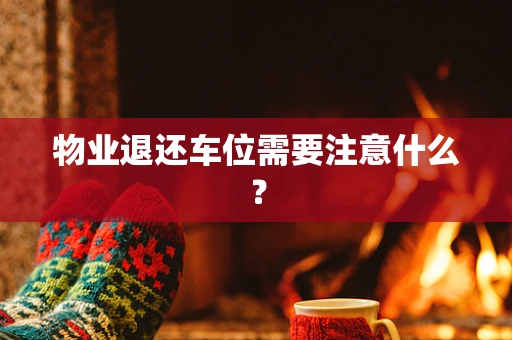 物业退还车位需要注意什么？