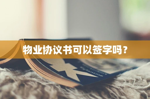 物业协议书可以签字吗？
