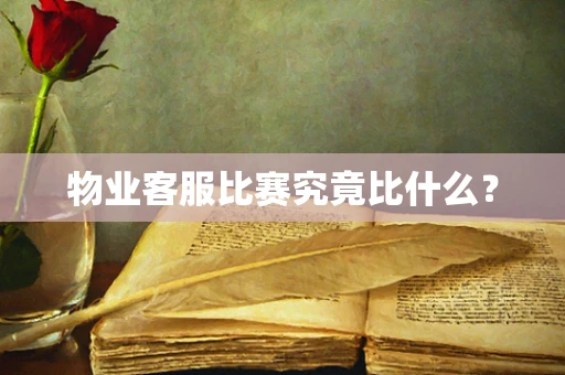 物业客服比赛究竟比什么？