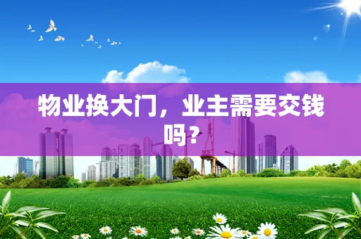 物业换大门，业主需要交钱吗？