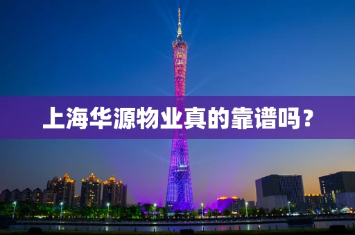 上海华源物业真的靠谱吗？