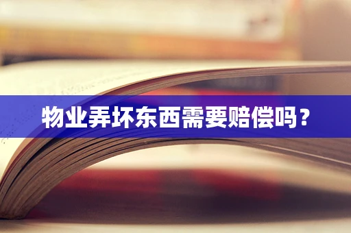 物业弄坏东西需要赔偿吗？