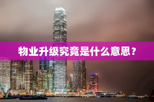 物业升级究竟是什么意思？