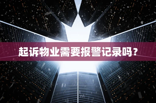 起诉物业需要报警记录吗？