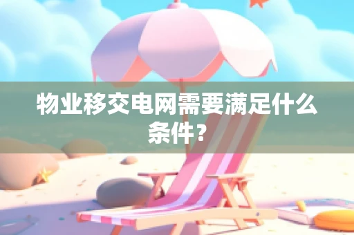 物业移交电网需要满足什么条件？