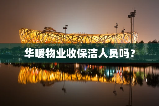 华暖物业收保洁人员吗？