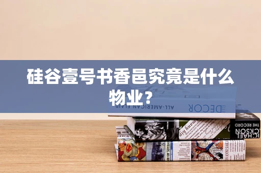 硅谷壹号书香邑究竟是什么物业？