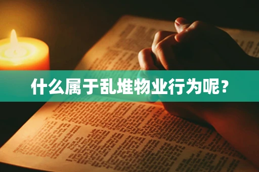 什么属于乱堆物业行为呢？