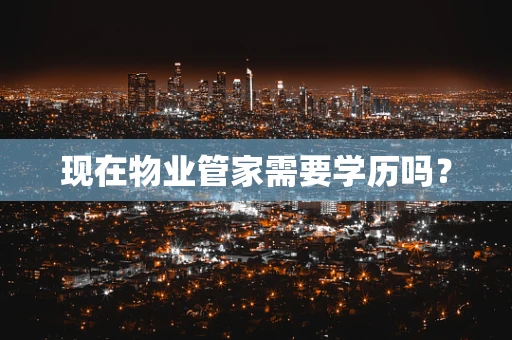 现在物业管家需要学历吗？