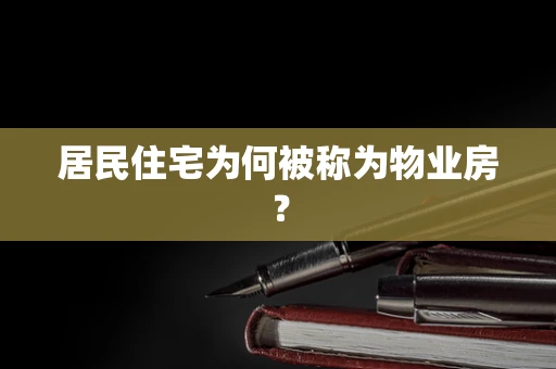 居民住宅为何被称为物业房？