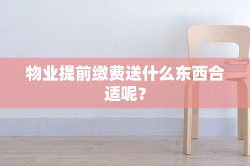 物业提前缴费送什么东西合适呢？