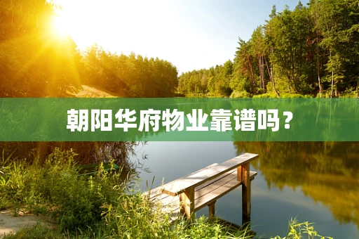 朝阳华府物业靠谱吗？