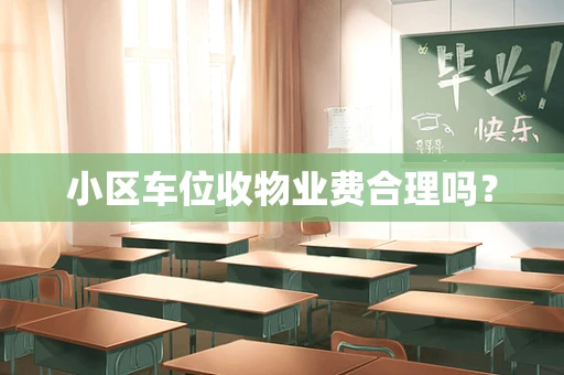 小区车位收物业费合理吗？