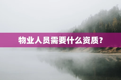 物业人员需要什么资质？