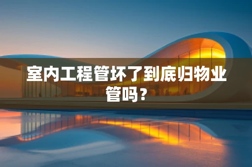 室内工程管坏了到底归物业管吗？