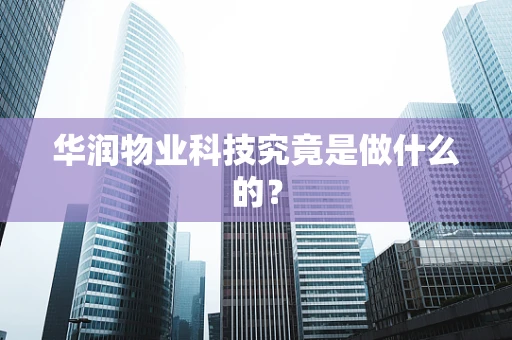 华润物业科技究竟是做什么的？