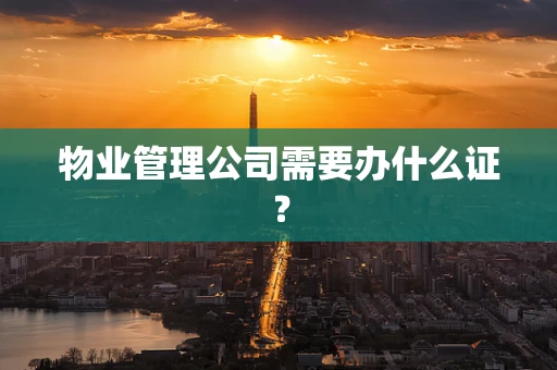物业管理公司需要办什么证？