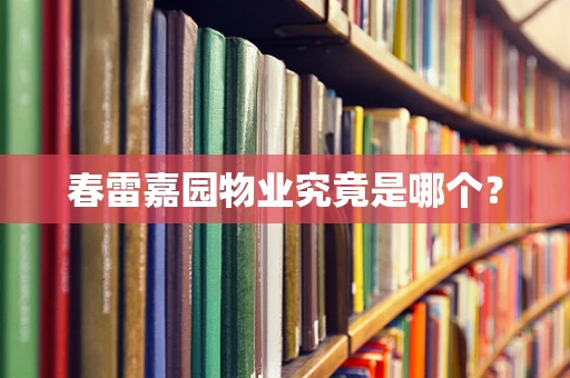 春雷嘉园物业究竟是哪个？