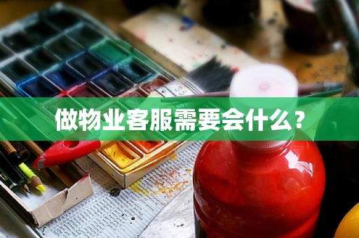 做物业客服需要会什么？