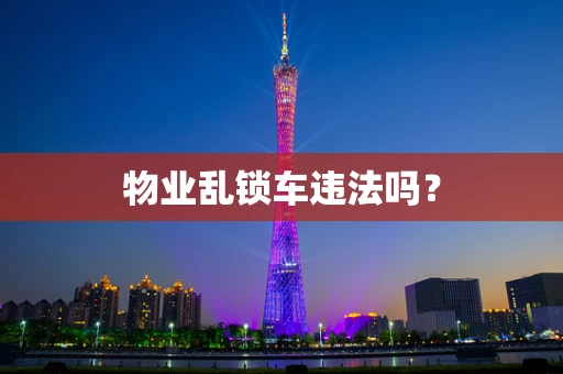 物业乱锁车违法吗？