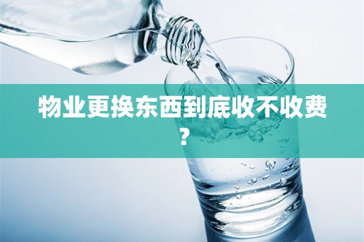 物业更换东西到底收不收费？