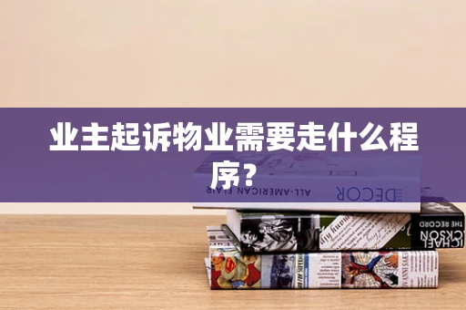 业主起诉物业需要走什么程序？