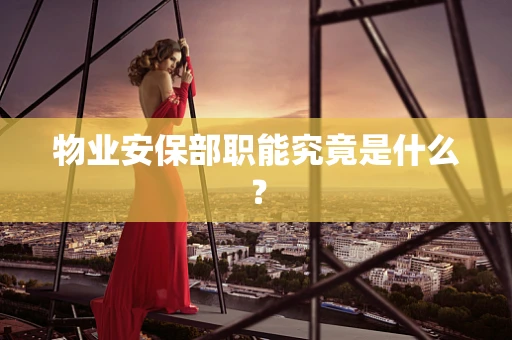 物业安保部职能究竟是什么？